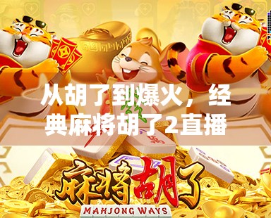 从胡了到爆火，经典麻将胡了2直播为何成现象级流量密码？