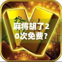 麻将胡了20次免费？别被零成本诱惑，小心掉进套路局！