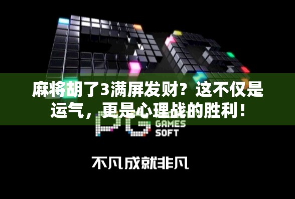 麻将胡了3满屏发财？这不仅是运气，更是心理战的胜利！