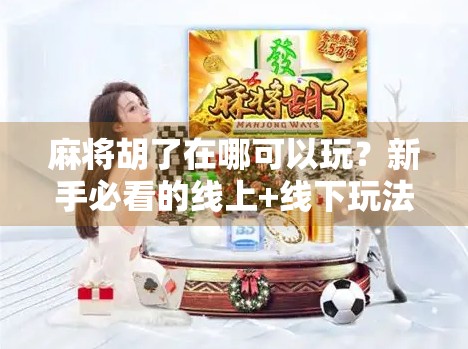 麻将胡了在哪可以玩？新手必看的线上+线下玩法全攻略！