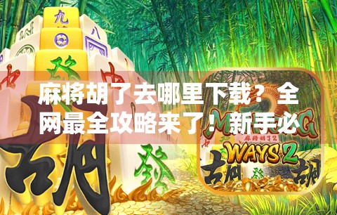 麻将胡了去哪里下载?全网最全攻略来了!新手必看!