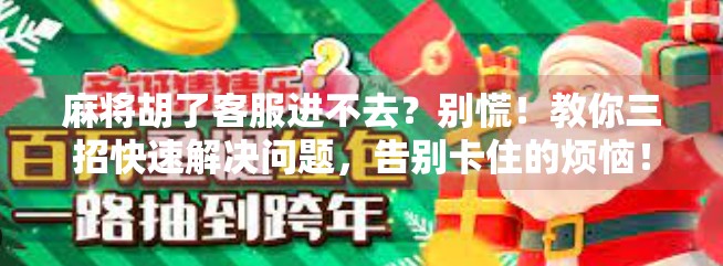 麻将胡了客服进不去？别慌！教你三招快速解决问题，告别卡住的烦恼！