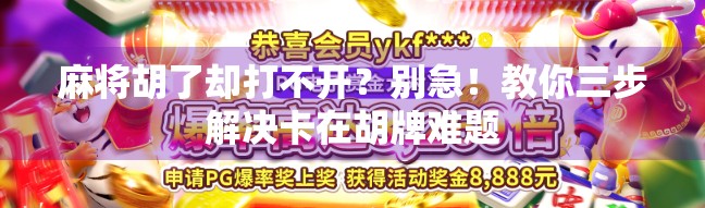 麻将胡了却打不开？别急！教你三步解决卡在胡牌难题