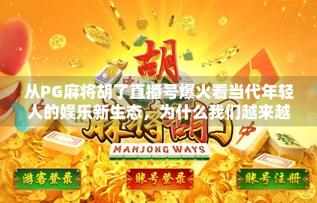 从PG麻将胡了直播号爆火看当代年轻人的娱乐新生态,为什么我们越来越爱看别人打麻将?