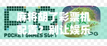 麻将胡了彩票机配置？别让娱乐变陷阱！