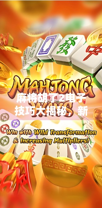 麻将胡了2电子技巧大揭秘,新手也能秒变老手的5个实战秘籍!