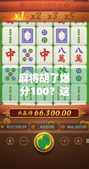麻将胡了爆分100?这局神仙操作让我彻底看懂了什么叫运气+技术的完美结合!