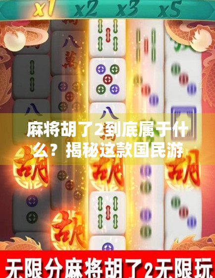 麻将胡了2到底属于什么？揭秘这款国民游戏的身份密码