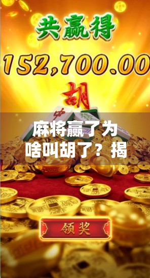 麻将赢了为啥叫胡了?揭秘这个耳熟能详的词背后的文化密码!