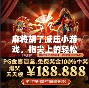 麻将胡了减压小游戏,指尖上的轻松时光,让压力随牌局飘散