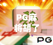 PG麻将胡了2爆发，一场全民胡牌热潮背后的流量密码与社交裂变逻辑