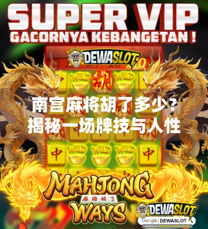 南宫麻将胡了多少？揭秘一场牌技与人性的博弈现场