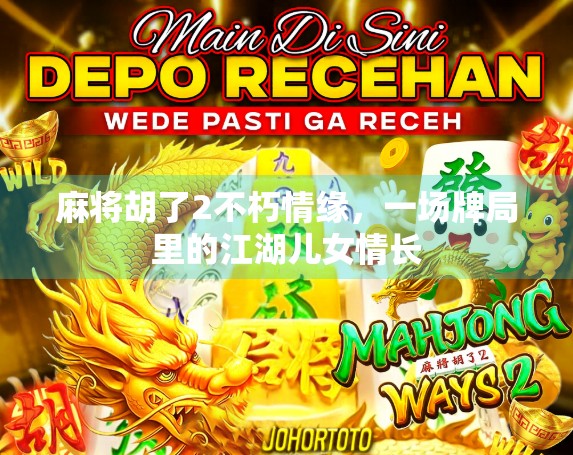 麻将胡了2不朽情缘，一场牌局里的江湖儿女情长