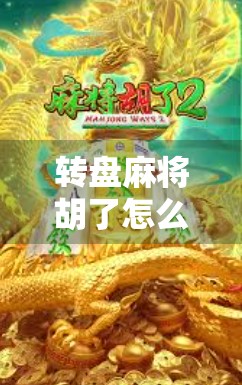 转盘麻将胡了怎么玩？揭秘这款赌运+策略双在线的热门玩法！