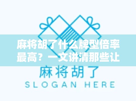 麻将胡了什么牌型倍率最高？一文讲清那些让你一夜暴富的高倍率组合！
