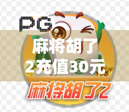 麻将胡了2充值30元，是值回票价还是陷阱套路？深度拆解这款手游的氪金真相！