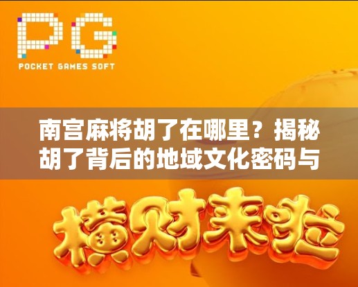 南宫麻将胡了在哪里？揭秘胡了背后的地域文化密码与玩家心理！