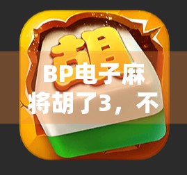 BP电子麻将胡了3，不只是游戏，更是中国式社交的数字新形态