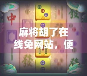 麻将胡了在线免网站，便捷娱乐背后的隐忧，你真的了解吗？