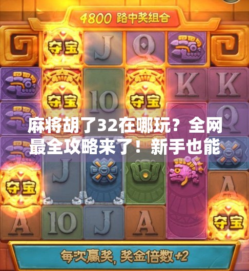 麻将胡了32在哪玩？全网最全攻略来了！新手也能秒变老手！