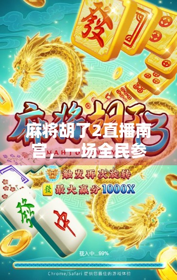 麻将胡了2直播南宫，一场全民参与的牌桌狂欢如何点燃线上社交新热潮？