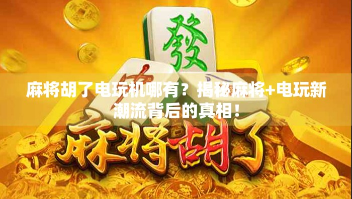 麻将胡了电玩机哪有？揭秘麻将+电玩新潮流背后的真相！