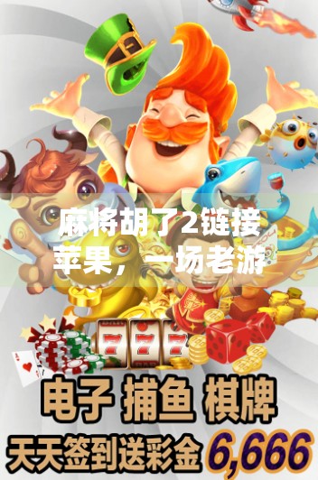 麻将胡了2链接苹果，一场老游戏与新科技的奇妙碰撞