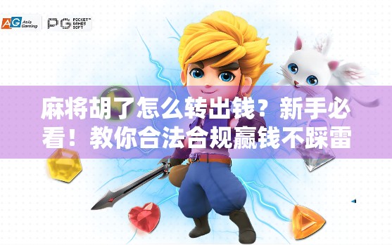 麻将胡了怎么转出钱？新手必看！教你合法合规赢钱不踩雷！