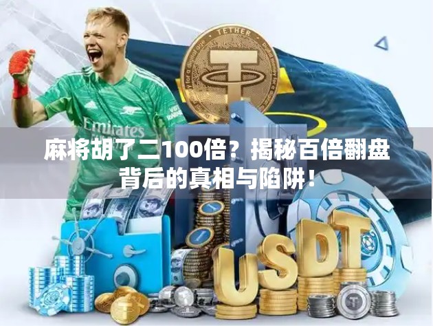 麻将胡了二100倍?揭秘百倍翻盘背后的真相与陷阱!