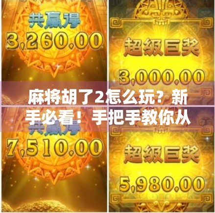 麻将胡了2怎么玩？新手必看！手把手教你从零入门，轻松上手！