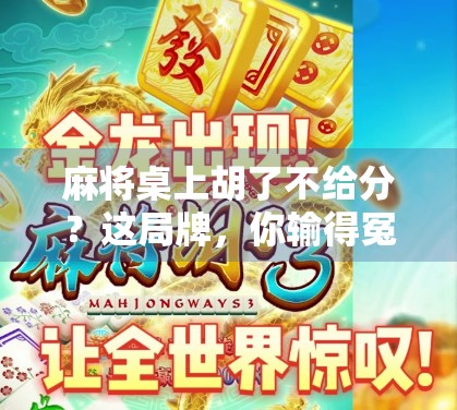 麻将桌上胡了不给分？这局牌，你输得冤枉！
