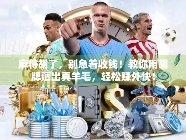 麻将胡了，别急着收钱！教你用胡牌薅出真羊毛，轻松赚外快！