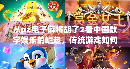 从pz电子麻将胡了2看中国数字娱乐的崛起，传统游戏如何在新时代焕发新生？