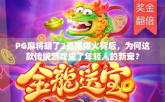 PG麻将胡了2直播爆火背后,为何这款传统游戏成了年轻人的新宠? PG麻将胡了2直播爆火背后,为何这款传统游戏成了年轻人的新宠?
