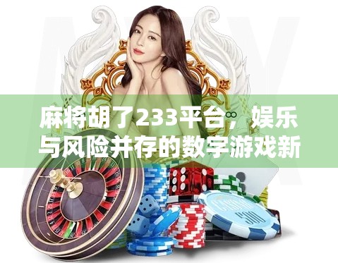 麻将胡了233平台，娱乐与风险并存的数字游戏新生态