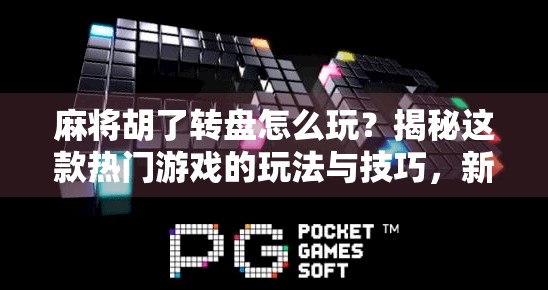 麻将胡了转盘怎么玩？揭秘这款热门游戏的玩法与技巧，新手也能秒变高手！