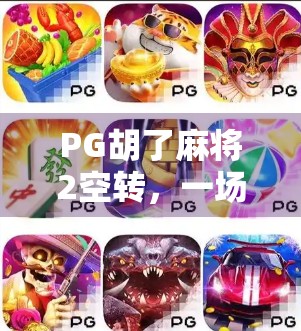 PG胡了麻将2空转,一场虚拟牌局背后的成瘾陷阱与心理博弈 PG胡了麻将2空转,一场虚拟牌局背后的成瘾陷阱与心理博弈
