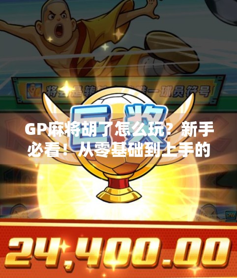 GP麻将胡了怎么玩？新手必看！从零基础到上手的全攻略来了！