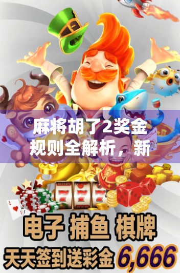 麻将胡了2奖金规则全解析，新手必看！如何赢钱又不踩坑？