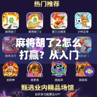 麻将胡了2怎么打赢？从入门到高手的5大实战秘籍，教你轻松逆袭！