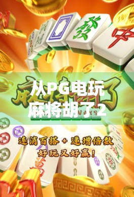 从PG电玩麻将胡了2看当代年轻人的娱乐新刚需，轻松、社交与成就感的三重奏