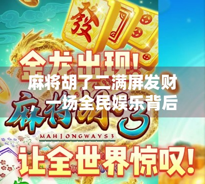 麻将胡了二满屏发财，一场全民娱乐背后的财富幻觉与社交狂欢