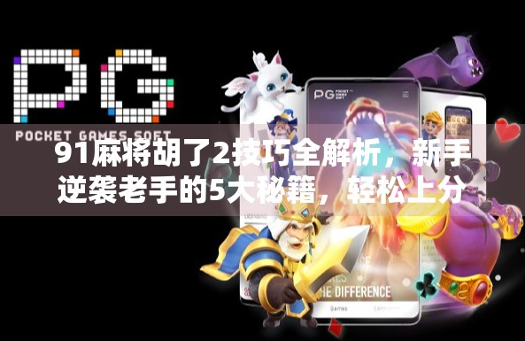 91麻将胡了2技巧全解析，新手逆袭老手的5大秘籍，轻松上分不翻车！