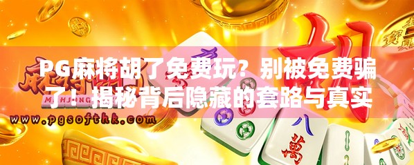 PG麻将胡了免费玩？别被免费骗了！揭秘背后隐藏的套路与真实体验