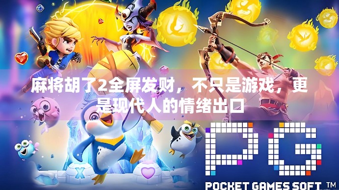 麻将胡了2全屏发财，不只是游戏，更是现代人的情绪出口