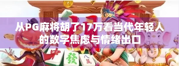从PG麻将胡了17万看当代年轻人的数字焦虑与情绪出口