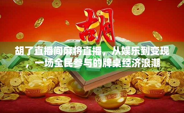 胡了直播间麻将直播，从娱乐到变现，一场全民参与的牌桌经济浪潮