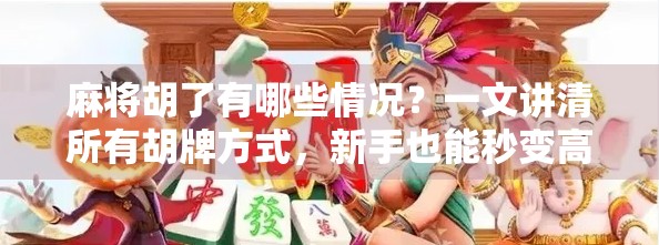 麻将胡了有哪些情况？一文讲清所有胡牌方式，新手也能秒变高手！