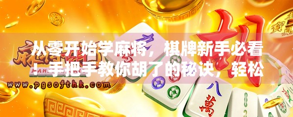 从零开始学麻将,棋牌新手必看!手把手教你胡了的秘诀,轻松上手不迷路!