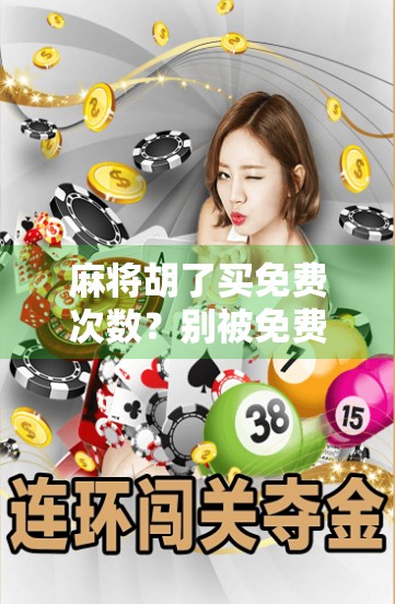 麻将胡了买免费次数?别被免费骗了!揭秘背后的心理陷阱与真实套路